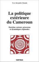 Couverture du livre « La politique extérieure du Cameroun ; doctrine, acteurs, processus et dynamiques régionales » de Yves Alexandre Chouala aux éditions Karthala