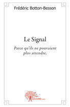 Couverture du livre « Le signal ; parce qu'ils ne pouvaient plus attendre » de Frederic Botton-Besson aux éditions Edilivre