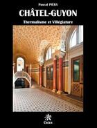 Couverture du livre « Chatel-Guyon, thermalisme et villégiature » de Pascal Piera aux éditions Creer