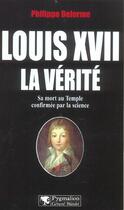 Couverture du livre « Louis XVII, la vérité : sa mort au Temple confirmée par la science » de Philippe Delorme aux éditions Pygmalion