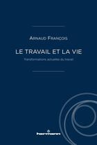 Couverture du livre « Le travail et la vie : transformations actuelles du travail » de Arnaud Francois aux éditions Hermann