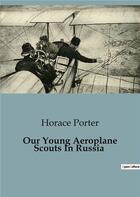 Couverture du livre « Our Young Aeroplane Scouts In Russia » de Horace Porter aux éditions Culturea