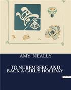 Couverture du livre « To nuremberg and back a girl's holiday » de Neally Amy aux éditions Culturea