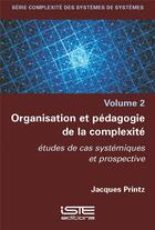 Couverture du livre « Organisation et pédagogie de la complexité : études de cas systémiques et prospective » de Jacques Printz aux éditions Iste