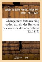 Couverture du livre « Changemens faits aux cinq codes, extraits des bulletins des lois, avec des observations » de Dufour De Saint-Path aux éditions Hachette Bnf
