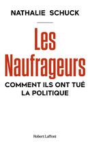Couverture du livre « Les naufrageurs : Comment ils ont tué la politique » de Nathalie Schuck aux éditions Robert Laffont