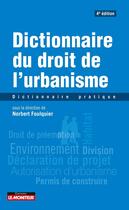 Couverture du livre « Dictionnaire du droit de l'urbanisme : Dictionnaire pratique (4e édition) » de Norbert Foulquier et Collectif Petit Fute aux éditions Le Moniteur