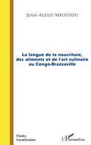 Couverture du livre « La langue de la nourriture, des aliments et de l'art culinaire au Congo-Brazzaville » de Jean-Alexis Mfoutou aux éditions Editions L'harmattan