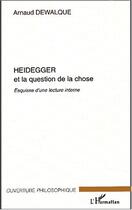 Couverture du livre « Heidegger et la question de la chose - esquisse d'une lecture interne » de Arnaud Dewalque aux éditions Editions L'harmattan