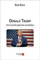 Couverture du livre « Donald Trump ; une nouvelle approche du politique » de Desire Kraffa aux éditions Editions Du Net