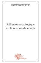Couverture du livre « Reflexion astrologique sur la relation de couple » de Dominique Ferrer aux éditions Edilivre