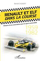 Couverture du livre « Renault et Elf dans la course ; histoire d'une association pour le sport automobile, 1959-1982 » de Benoit Casaert aux éditions L'harmattan