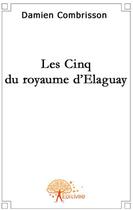 Couverture du livre « Les cinq du royaume d'Elaguay » de Damien Combrisson aux éditions Edilivre