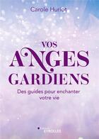 Couverture du livre « Vos anges gardiens : des guides pour enchanter votre vie ! » de Carole Huriot aux éditions Eyrolles