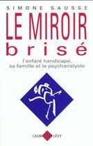 Couverture du livre « Le miroir brisé ; l'enfant handicapé, sa famille et le psychanalyste » de Simone Sausse aux éditions Calmann-levy