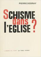 Couverture du livre « Schisme dans l'eglise ? » de Pierre Debray aux éditions Table Ronde