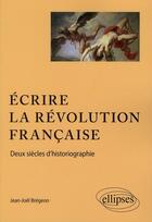 Couverture du livre « Écrire la revolution francaise ; deux siècle d'historiographie » de Jean-Joel Bregeon aux éditions Ellipses