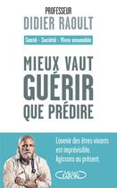 Couverture du livre « Mieux vaut guérir que prédire ; l'avenir des êtres vivants est imprévisible ; agissons au présent » de Didier Raoult aux éditions Michel Lafon