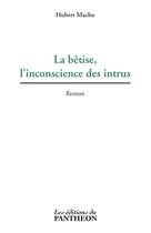 Couverture du livre « La bêtise, l'inconscience des intrus » de Hubert Machu aux éditions Editions Du Panthéon