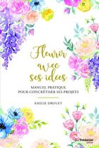 Couverture du livre « Fleurir avec ses idées ; manuel pratique pour concrétiser ses projets » de Emilie Drouet aux éditions Guy Trédaniel