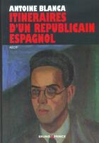 Couverture du livre « Itinéraires d'un républicain espagnol » de Antoine Blanca aux éditions Bruno Leprince