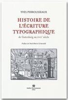 Couverture du livre « Histoire de l'écriture typographique ; de Gutenberg au XVII siècle » de Yves Perrousseaux aux éditions Atelier Perrousseaux