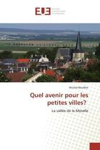 Couverture du livre « Quel avenir pour les petites villes? - la vallee de la moselle » de Bouillon Nicolas aux éditions Editions Universitaires Europeennes