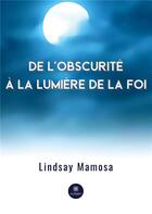 Couverture du livre « De l'obscurité à la lumière de la foi » de Lindsay Mamosa aux éditions Le Lys Bleu