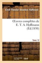 Couverture du livre « Oeuvres complètes de E. T. A. Hoffmann.Tome 12 Singulières tribulations d'un directeur de théâtre » de Ernst Theodor Amadeus Hoffmann aux éditions Hachette Bnf