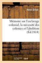 Couverture du livre « Memoire sur l'esclavage colonial, la necessite des colonies et l'abolition de la traite des negres » de Dillon Henri aux éditions Hachette Bnf
