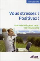 Couverture du livre « Vous stressez ? positivez ! une méthode pour tous : le brainpiercing » de Alain Labruffe aux éditions Afnor