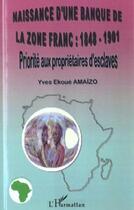 Couverture du livre « NAISSANCE D'UNE BANQUE DE LA ZÔNE FRANC : 1848-1901 : Priorité aux propriétaires d'esclaves » de Yves Ekoue Amaizo aux éditions Editions L'harmattan