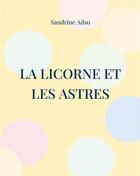 Couverture du livre « La Licorne et les Astres : La Licorne, le Soleil, la Lune et Les Ãtoiles » de Sandrine Adso aux éditions Books On Demand