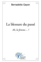 Couverture du livre « La blessure du passe - ah la femme ! » de Bernadette Gayon aux éditions Edilivre