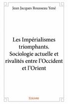 Couverture du livre « Les impérialismes triomphants ; sociologie actuelle et rivalités entre l'Occident et l'Orient » de Jean Jacques Rousseau Yene aux éditions Edilivre