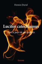 Couverture du livre « Lucifer catechismus ; vers le pays de nos enfants » de Firmin Duval aux éditions Edilivre