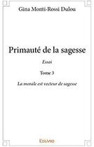 Couverture du livre « Primauté de la sagesse - Essai t.3 ; La morale est vecteur de sagesse » de Monti-Rossi Dulou G. aux éditions Edilivre