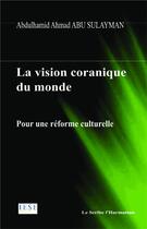 Couverture du livre « La vision coranique du monde : Pour uen réforme culturelle » de Abdulhamid Ahmad Abu Sulayman aux éditions L'harmattan