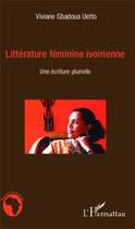 Couverture du livre « Littérature féminine ivoirienne ; une écriture plurielle » de Viviane Gbadou Uetto aux éditions Editions L'harmattan