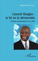 Couverture du livre « Laurent Gbagbo : la foi en la démocratie ; l'élection présidentielle de l'an 2000 » de Sebastien Dano Djedje aux éditions L'harmattan