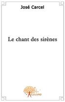 Couverture du livre « Le chant des sirènes » de Jose Carcel aux éditions Edilivre