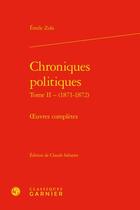 Couverture du livre « Chroniques politiques Tome 2 : (1871-1872) ; oeuvres complètes » de Émile Zola aux éditions Classiques Garnier