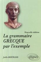 Couverture du livre « La grammaire grecque par l'exemple » de Joelle Bertrand aux éditions Ellipses