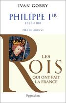 Couverture du livre « Philippe Ier ; 1060-1108 ; père de Louis VI » de Ivan Gobry aux éditions Pygmalion