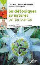 Couverture du livre « Se détoxiquer au naturel par les plantes ; 34 plantes detox pour vivre en santé dans un monde pollué » de Claire Laurant-Berthoud aux éditions Jouvence