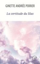 Couverture du livre « La certitude du lilas » de Ginette Andree Poirier aux éditions Ecrits Des Forges