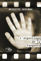 Couverture du livre « L'aiguillage de la tangente » de Brigitte Guilbau aux éditions Lilys