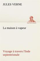 Couverture du livre « La maison a vapeur voyage a travers l'inde septentrionale - la maison a vapeur voyage a travers l in » de Jules Verne aux éditions Tredition