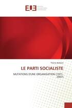 Couverture du livre « Le parti socialiste - mutations d'une organisation (1971-2007) » de Barboni Thierry aux éditions Editions Universitaires Europeennes