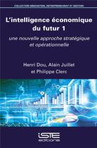 Couverture du livre « L'intelligence économique du futur t.1 ; une nouvelle approche stratégique et opérationnelle » de Philippe Clerc et Alain Juillet et Henri Dou aux éditions Iste